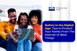 Safety in the Digital Age: Tips to Protect Your Family From The Internet of (Bad) Things by IT Service Desk Africa